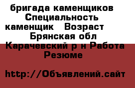 бригада каменщиков › Специальность ­ каменщик › Возраст ­ 36 - Брянская обл., Карачевский р-н Работа » Резюме   